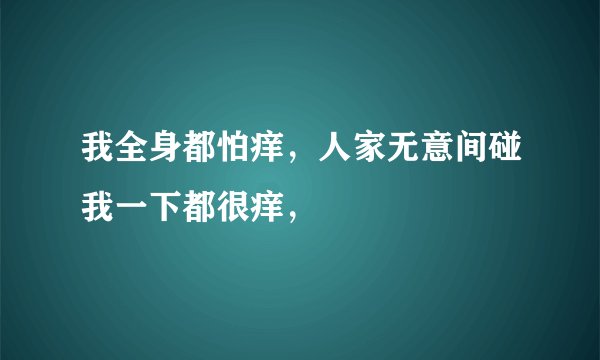我全身都怕痒，人家无意间碰我一下都很痒，