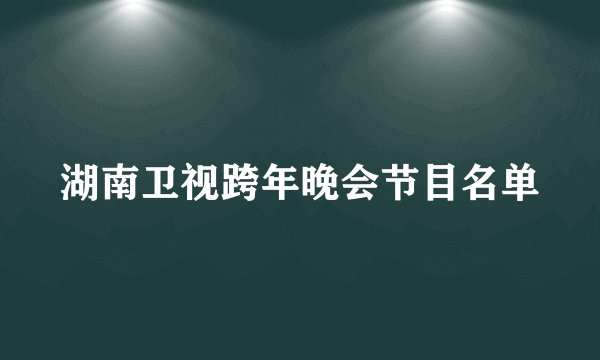 湖南卫视跨年晚会节目名单