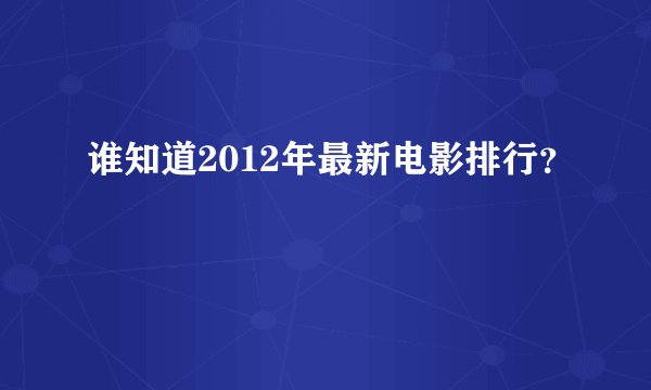 谁知道2012年最新电影排行？