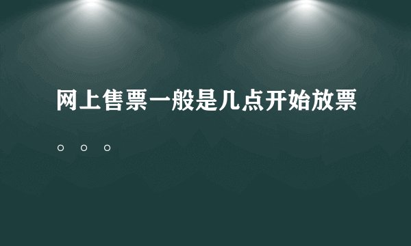 网上售票一般是几点开始放票。。。
