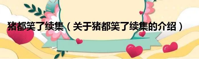 猪都笑了续集（关于猪都笑了续集的介绍）