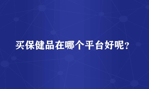 买保健品在哪个平台好呢？