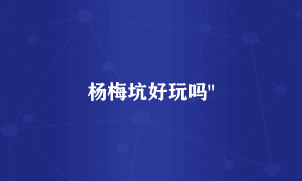 杨梅坑好玩吗