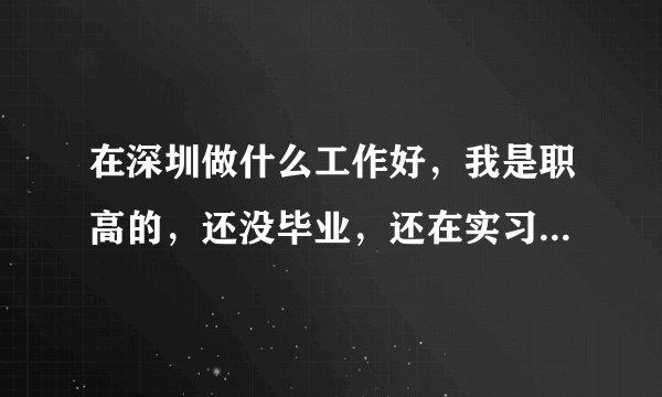 在深圳做什么工作好，我是职高的，还没毕业，还在实习中....