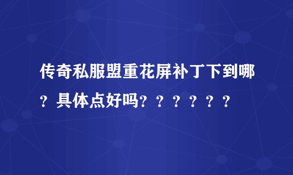 传奇私服盟重花屏补丁下到哪？具体点好吗？？？？？？