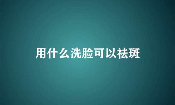 用什么洗脸可以祛斑