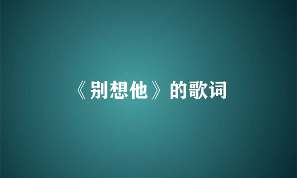 《别想他》的歌词