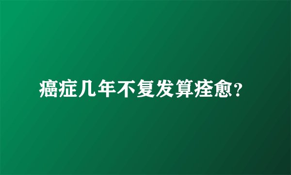 癌症几年不复发算痊愈？