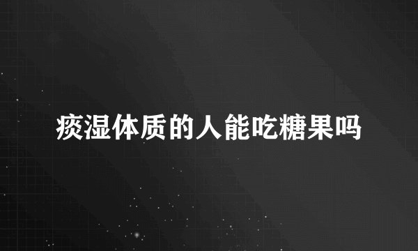 痰湿体质的人能吃糖果吗