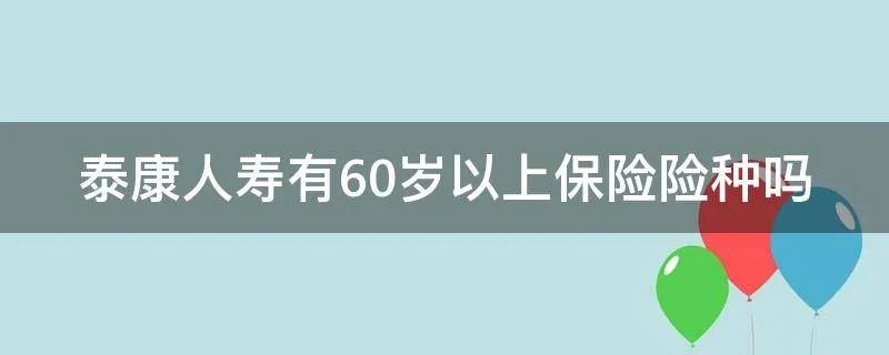 泰康人寿有60岁以上保险险种吗