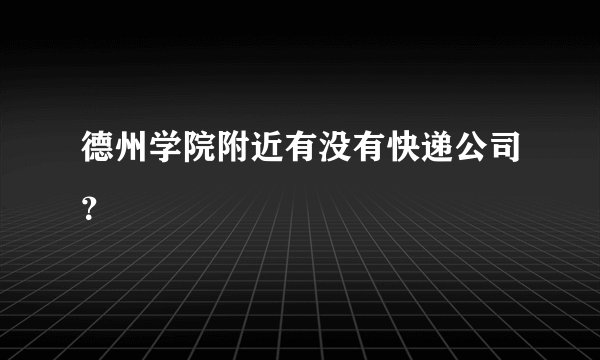 德州学院附近有没有快递公司？
