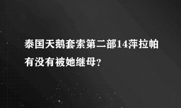 泰国天鹅套索第二部14萍拉帕有没有被她继母？
