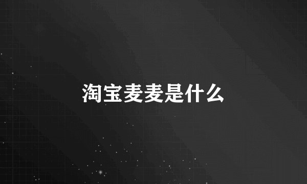 淘宝麦麦是什么