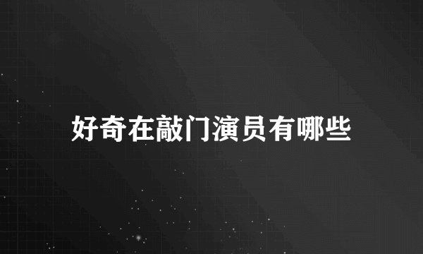 好奇在敲门演员有哪些