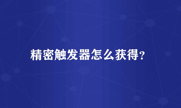 精密触发器怎么获得？