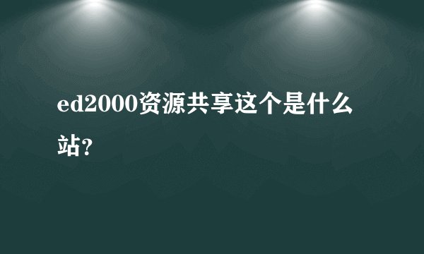 ed2000资源共享这个是什么站？