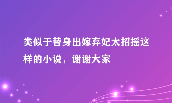 类似于替身出嫁弃妃太招摇这样的小说，谢谢大家