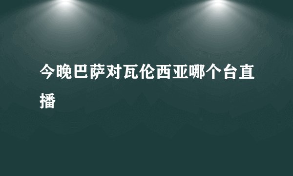 今晚巴萨对瓦伦西亚哪个台直播