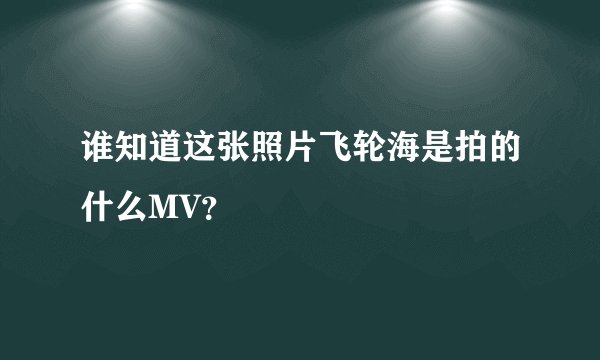 谁知道这张照片飞轮海是拍的什么MV？