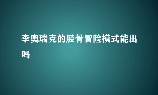 李奥瑞克的胫骨冒险模式能出吗