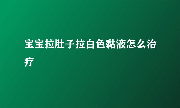 宝宝拉肚子拉白色黏液怎么治疗