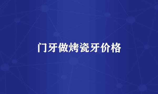 门牙做烤瓷牙价格
