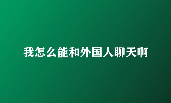 我怎么能和外国人聊天啊