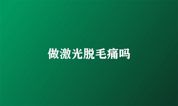 做激光脱毛痛吗