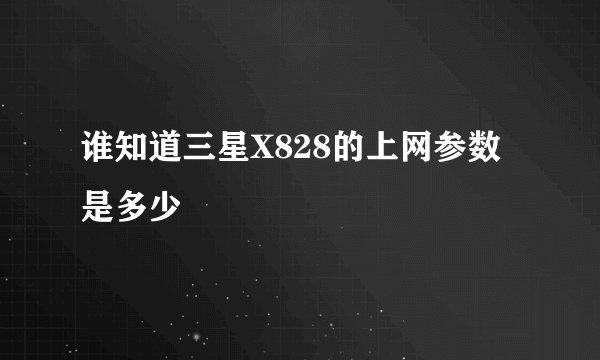 谁知道三星X828的上网参数是多少