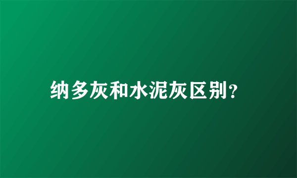 纳多灰和水泥灰区别？