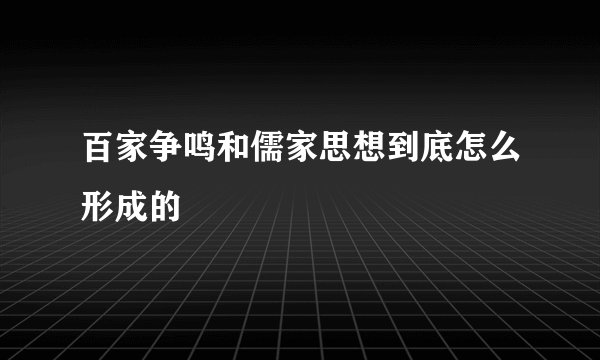 百家争鸣和儒家思想到底怎么形成的