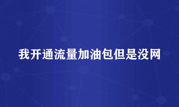 我开通流量加油包但是没网