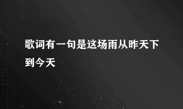 歌词有一句是这场雨从昨天下到今天
