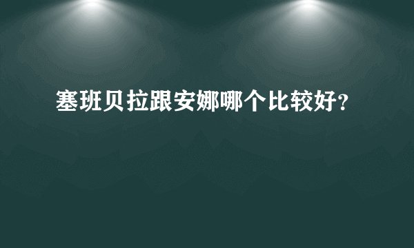 塞班贝拉跟安娜哪个比较好？