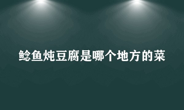 鲶鱼炖豆腐是哪个地方的菜