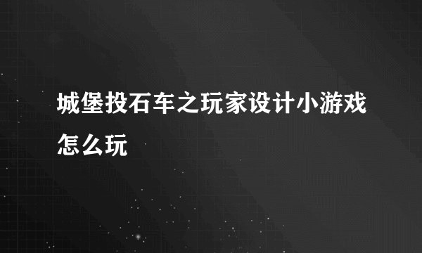 城堡投石车之玩家设计小游戏怎么玩