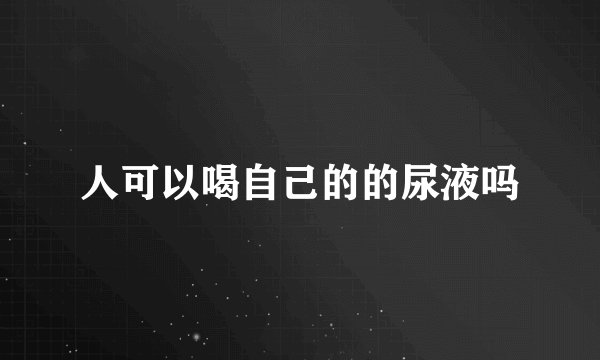 人可以喝自己的的尿液吗