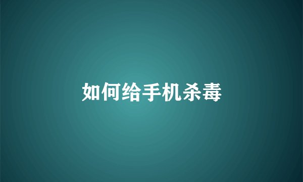 如何给手机杀毒