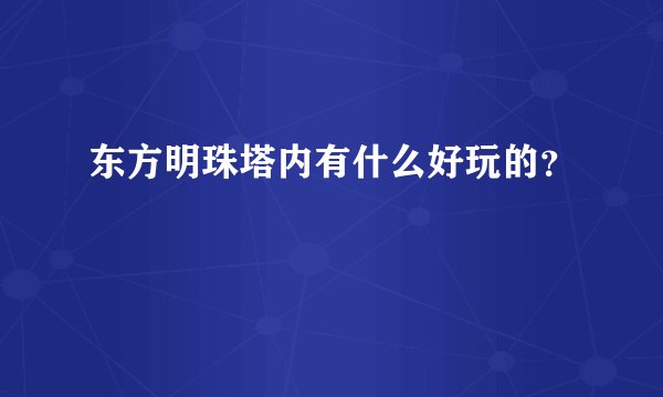 东方明珠塔内有什么好玩的？