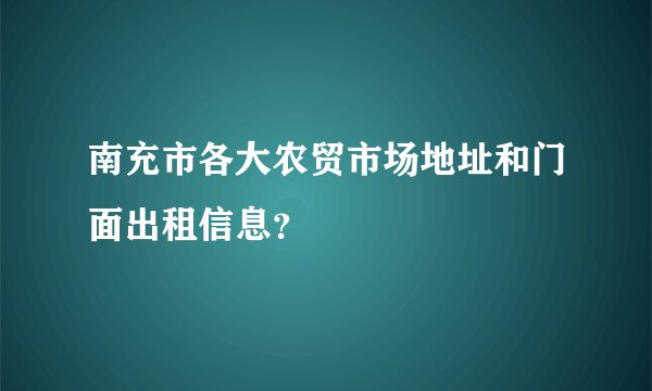 南充市各大农贸市场地址和门面出租信息？