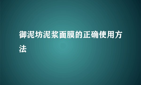 御泥坊泥浆面膜的正确使用方法