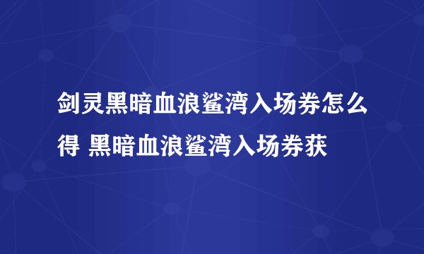 剑灵黑暗血浪鲨湾入场券怎么得 黑暗血浪鲨湾入场券获