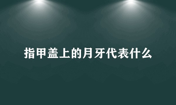 指甲盖上的月牙代表什么