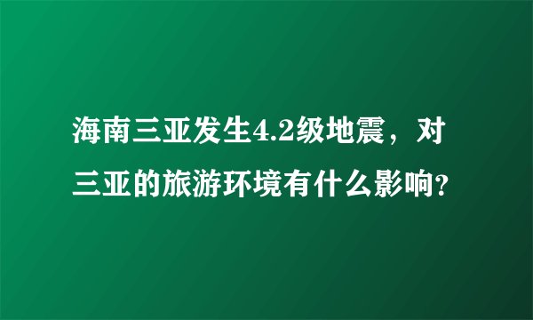 海南三亚发生4.2级地震，对三亚的旅游环境有什么影响？