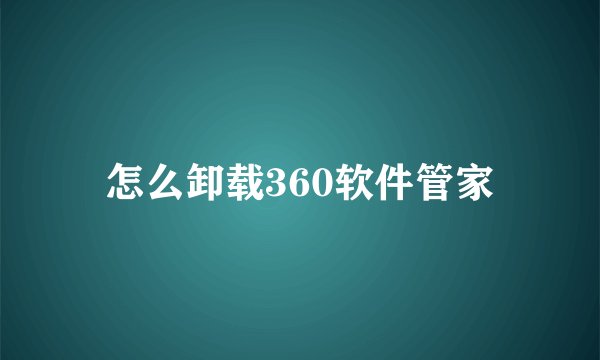 怎么卸载360软件管家