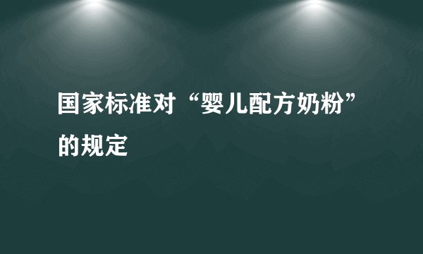 国家标准对“婴儿配方奶粉”的规定