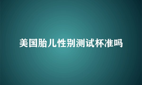 美国胎儿性别测试杯准吗