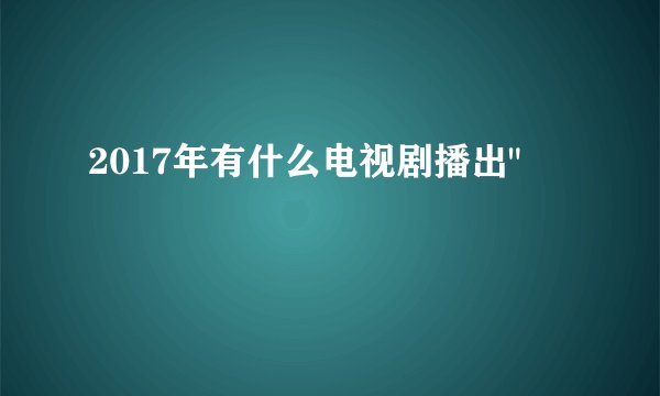 2017年有什么电视剧播出