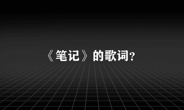 《笔记》的歌词？
