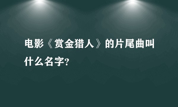 电影《赏金猎人》的片尾曲叫什么名字？